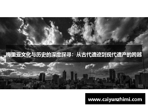梅里亚文化与历史的深度探寻：从古代遗迹到现代遗产的跨越