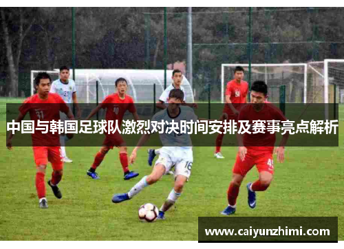 中国与韩国足球队激烈对决时间安排及赛事亮点解析