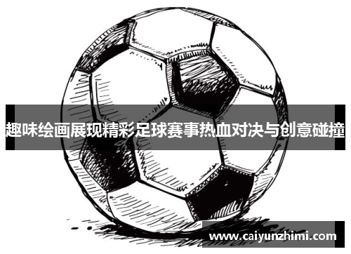 趣味绘画展现精彩足球赛事热血对决与创意碰撞
