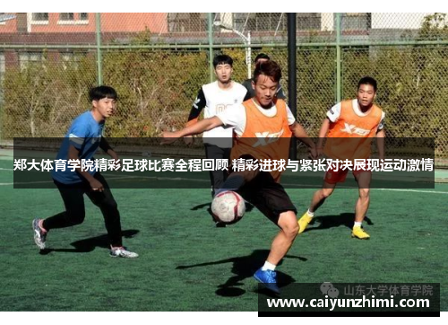 郑大体育学院精彩足球比赛全程回顾 精彩进球与紧张对决展现运动激情