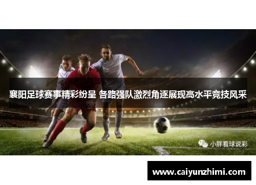 襄阳足球赛事精彩纷呈 各路强队激烈角逐展现高水平竞技风采