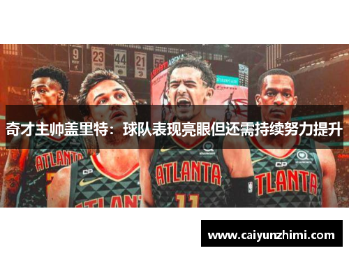 奇才主帅盖里特：球队表现亮眼但还需持续努力提升