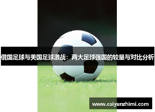 俄国足球与美国足球激战：两大足球强国的较量与对比分析