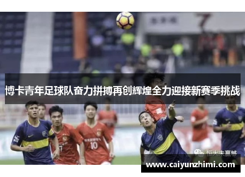 博卡青年足球队奋力拼搏再创辉煌全力迎接新赛季挑战