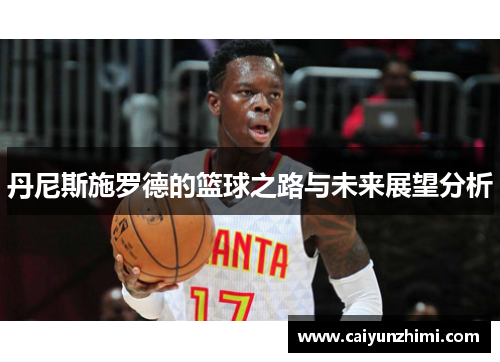 丹尼斯施罗德的篮球之路与未来展望分析