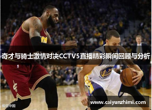 奇才与骑士激情对决CCTV5直播精彩瞬间回顾与分析