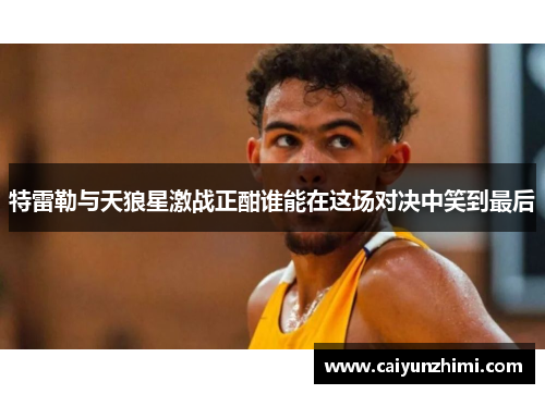 特雷勒与天狼星激战正酣谁能在这场对决中笑到最后
