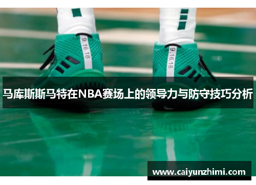 马库斯斯马特在NBA赛场上的领导力与防守技巧分析
