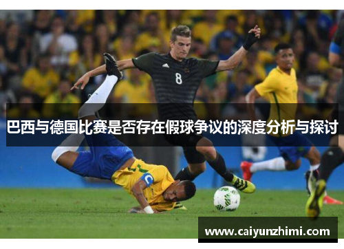 巴西与德国比赛是否存在假球争议的深度分析与探讨