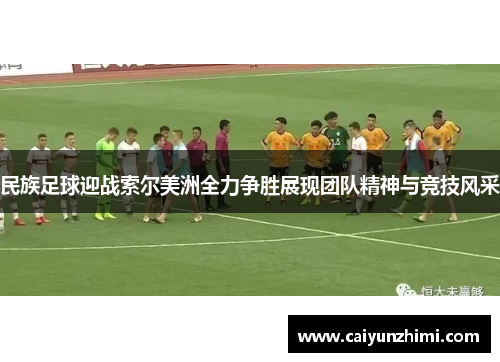 民族足球迎战索尔美洲全力争胜展现团队精神与竞技风采