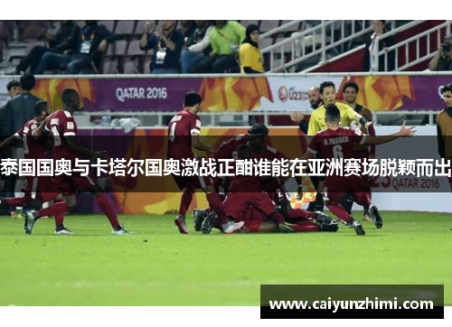 泰国国奥与卡塔尔国奥激战正酣谁能在亚洲赛场脱颖而出